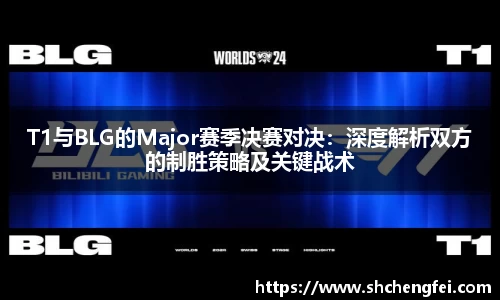 T1与BLG的Major赛季决赛对决：深度解析双方的制胜策略及关键战术