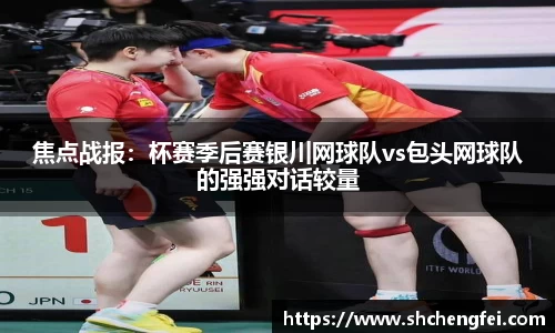 焦点战报：杯赛季后赛银川网球队vs包头网球队的强强对话较量