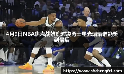 4月9日NBA焦点战雄鹿对决勇士星光熠熠谁能笑到最后