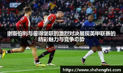 谢斯伯利与彼得堡联的激烈对决展现英甲联赛的精彩魅力与竞争态势
